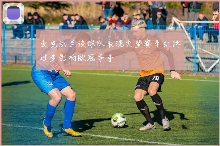 麦克法兰谈球队表现失望赛季红牌过多影响欧冠争夺