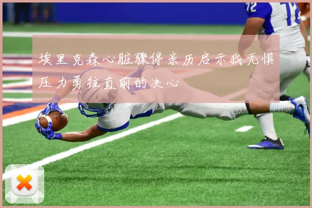 埃里克森心脏骤停亲历启示我无惧压力勇往直前的决心