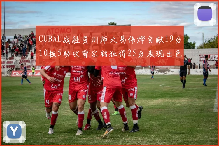 CUBAL战胜贵州师大易伟烨贡献19分10板5助攻曾宏铭独得25分表现出色