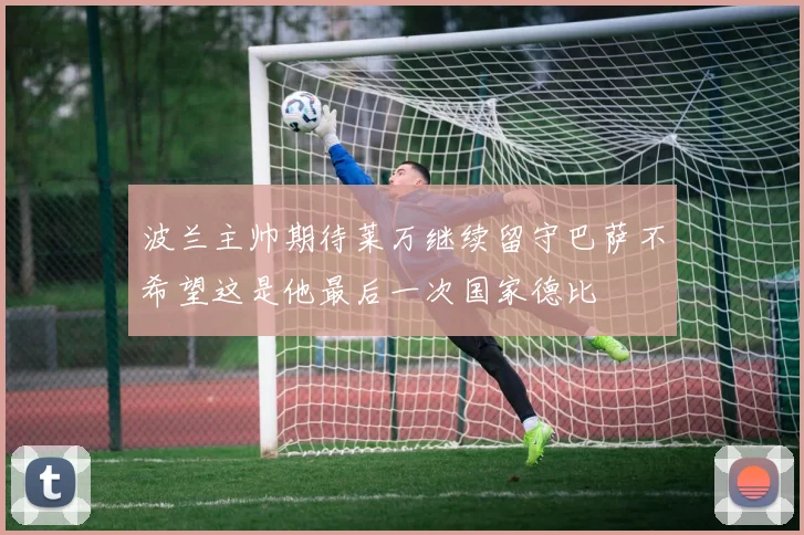 波兰主帅期待莱万继续留守巴萨不希望这是他最后一次国家德比
