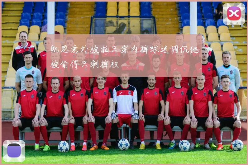 凯恩意外被拍只穿内裤球迷调侃他被偷得只剩裤衩