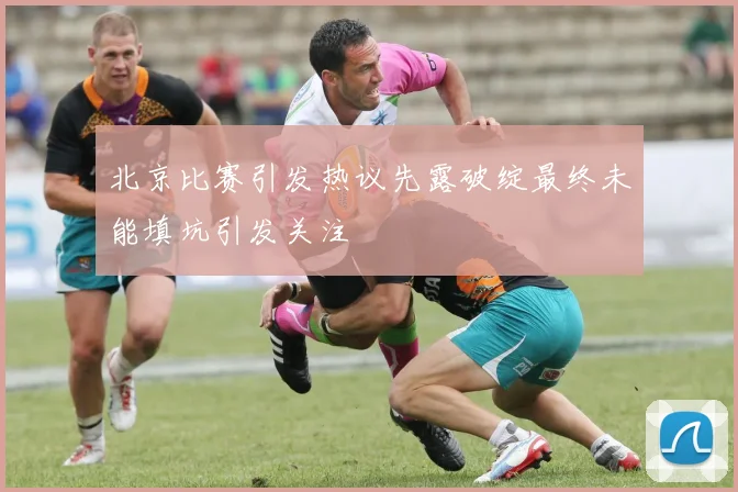 北京比赛引发热议先露破绽最终未能填坑引发关注