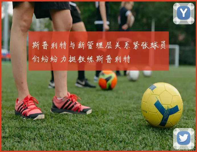 斯普利特与新管理层关系紧张球员们纷纷力挺教练斯普利特