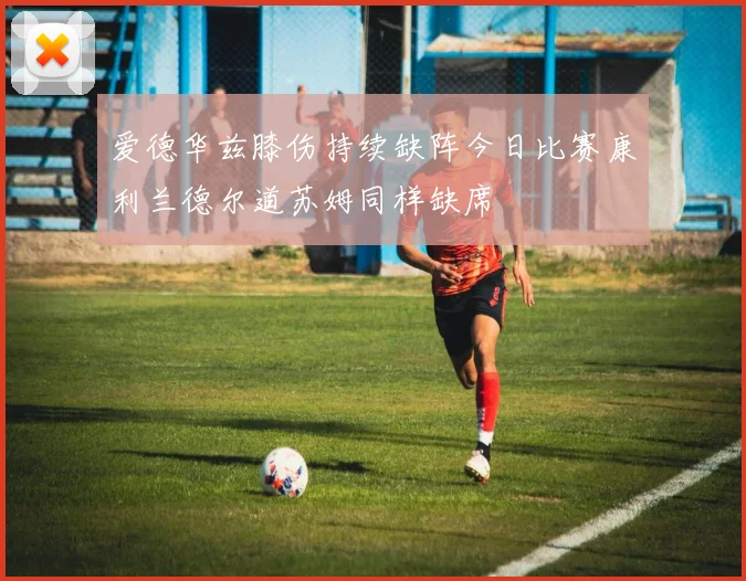 爱德华兹膝伤持续缺阵今日比赛康利兰德尔道苏姆同样缺席